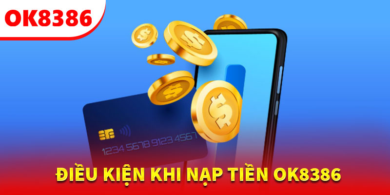 Những điều kiện cần biết khi nạp tiền OK8386 an toàn